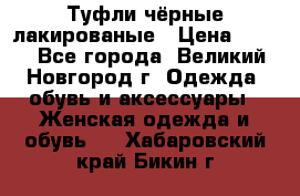 Туфли чёрные лакированые › Цена ­ 500 - Все города, Великий Новгород г. Одежда, обувь и аксессуары » Женская одежда и обувь   . Хабаровский край,Бикин г.